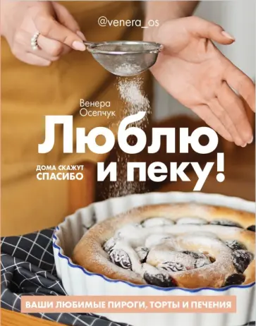 Венера Осепчук - Люблю и пеку! Ваши любимые пироги, торты и печения Венера Осепчук - Люблю и пеку! Ваши любимые пироги, торты и печения обложка книги