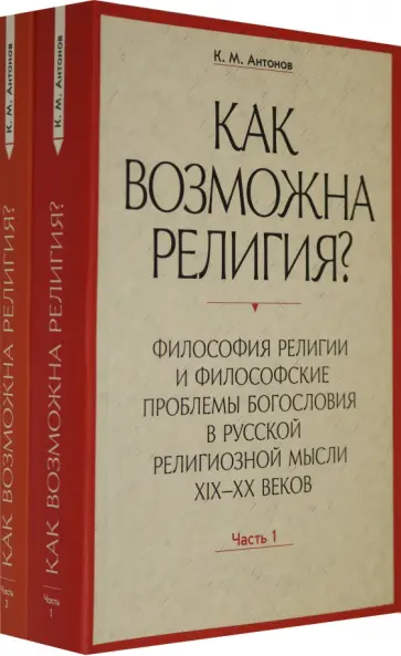 Константин Антонов - Как возможна религия? Философия религии и философские проблемы богословия в русской рел. м. Ч. 1, 2 Константин Антонов - Как возможна религия? Философия религии и философские проблемы богословия в русской рел. м. Ч. 1, 2 обложка книги