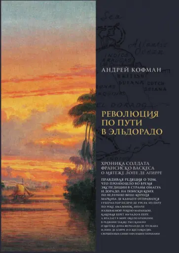 Андрей Кофман - Революция по пути в Эльдорадо: Хроника солдата Франсиско Васкеса о мятеже Лопе де Агирре Андрей Кофман - Революция по пути в Эльдорадо: Хроника солдата Франсиско Васкеса о мятеже Лопе де Агирре обложка книги