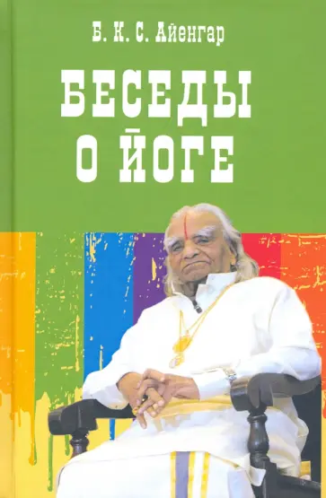 Айенгар Беллур Кришнамачар Сундараджа - Беседы о йоге Айенгар Беллур Кришнамачар Сундараджа - Беседы о йоге обложка книги