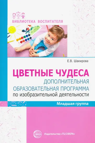 Елена Шакирова - Цветные чудеса. Дополнительная образовательная программа по изобразительной деятельности. Младшая гр Елена Шакирова - Цветные чудеса. Дополнительная образовательная программа по изобразительной деятельности. Младшая гр обложка книги