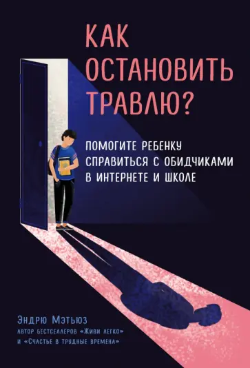 Эндрю Мэтьюз - Как остановить травлю? Помогите ребенку справиться с обидчиками в интернете и школе Эндрю Мэтьюз - Как остановить травлю? Помогите ребенку справиться с обидчиками в интернете и школе обложка книги