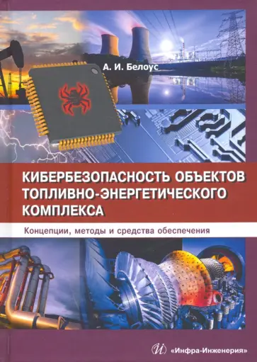Анатолий Белоус - Кибербезопасность объектов топливно-энергетического комплекса. Концепции, методы и средства обеспеч. Анатолий Белоус - Кибербезопасность объектов топливно-энергетического комплекса. Концепции, методы и средства обеспеч. обложка книги
