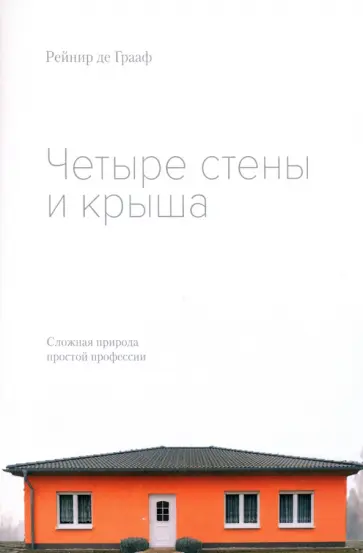 Грааф де - Четыре стены и крыша. Сложная природа простой профессии Грааф де - Четыре стены и крыша. Сложная природа простой профессии обложка книги