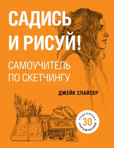 Джек Спайсер - Садись и рисуй! Самоучитель по скетчингу Джек Спайсер - Садись и рисуй! Самоучитель по скетчингу обложка книги
