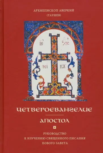 Аверкий Архиепископ - Четвероевангелие. Апостол. Руководство к изучению Священного Писания и Нового Завета Аверкий Архиепископ - Четвероевангелие. Апостол. Руководство к изучению Священного Писания и Нового Завета обложка книги