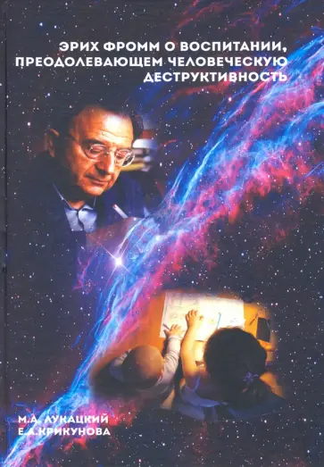 Лукацкий, Крикунова - Эрих Фромм о воспитании, преодолевающем человеческую деструктивность. Монография Лукацкий, Крикунова - Эрих Фромм о воспитании, преодолевающем человеческую деструктивность. Монография обложка книги