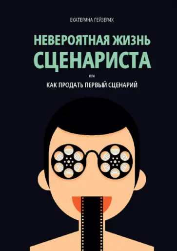 Екатерина Гейзерих - Невероятная жизнь сценариста, или Как продать первый сценарий Екатерина Гейзерих - Невероятная жизнь сценариста, или Как продать первый сценарий обложка книги