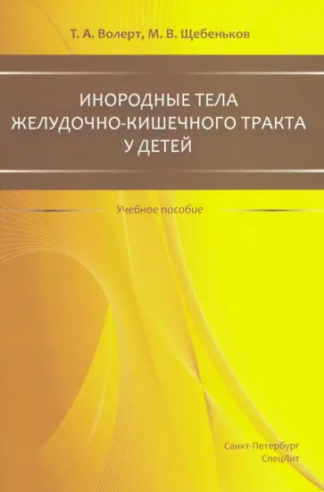 Волерт, Щебеньков - Инородные тела желудочно-кишечного тракта у детей. Учебное пособие Волерт, Щебеньков - Инородные тела желудочно-кишечного тракта у детей. Учебное пособие обложка книги