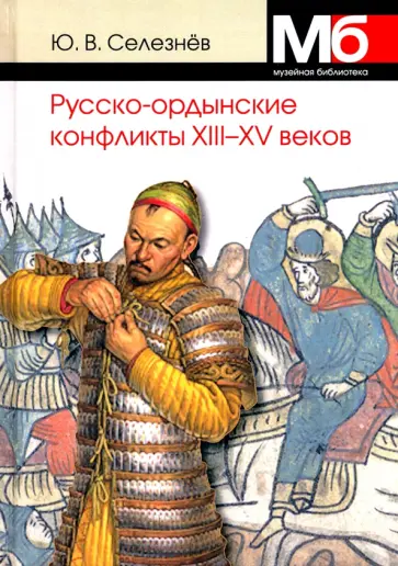 Юрий Селезнев - Русско-ордынские военные конфликты XIII-XV веков Юрий Селезнев - Русско-ордынские военные конфликты XIII-XV веков обложка книги