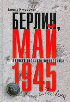 Елена Ржевская - Берлин, май 1945. Записки военного переводчика Елена Ржевская - Берлин, май 1945. Записки военного переводчика обложка книги