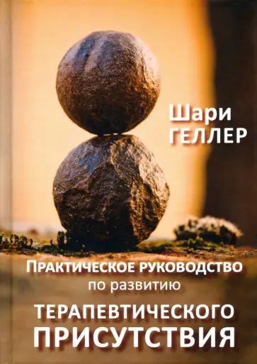 Шари Геллер - Практическое руководство по развитию терапевтического присутствия обложка книги