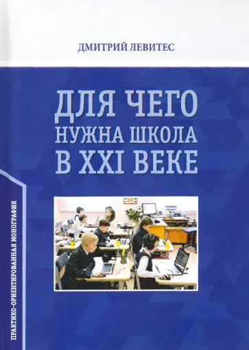 Дмитрий Левитес - Для чего нужна школа в ХХI веке. Практико-ориентированная монография Дмитрий Левитес - Для чего нужна школа в ХХI веке. Практико-ориентированная монография обложка книги