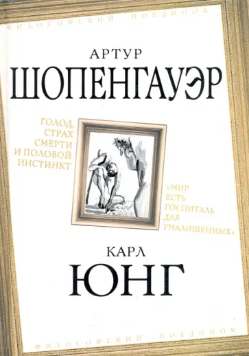 Шопенгауэр, Юнг - Голод, страх смерти и половой инстинкт. "Мир есть госпиталь для умалишенных" обложка книги