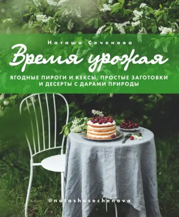 Наташа Сеченова - Время урожая. Ягодные пироги и кексы, простые заготовки и десерты с дарами природы Наташа Сеченова - Время урожая. Ягодные пироги и кексы, простые заготовки и десерты с дарами природы обложка книги