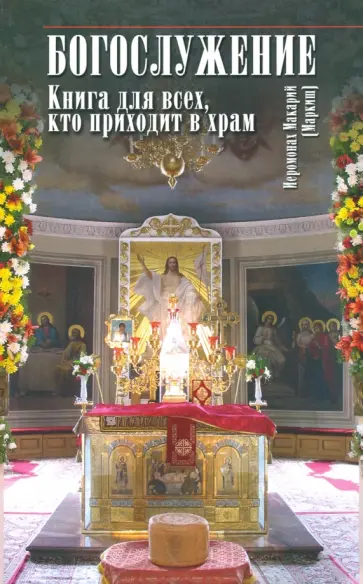 Макарий Иеромонах - Богослужение. Книга для всех, кто приходит в храм обложка книги