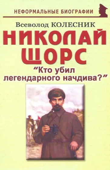 Всеволод Колесник - Николай Щорс. "Кто убил легендарного начдива?". Биографические рассказы Всеволод Колесник - Николай Щорс. "Кто убил легендарного начдива?". Биографические рассказы обложка книги