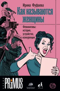 Ирина Фуфаева - Как называются женщины. Феминитивы: история, устройство, конкуренция Ирина Фуфаева - Как называются женщины. Феминитивы: история, устройство, конкуренция обложка книги