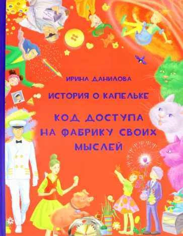 Ирина Данилова - История о Капельке. Код доступа на фабрику своих мыслей обложка книги