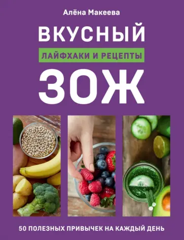 Алена Макеева - Вкусный ЗОЖ. 50 полезных привычек на каждый день. Лайфхаки и рецепты обложка книги