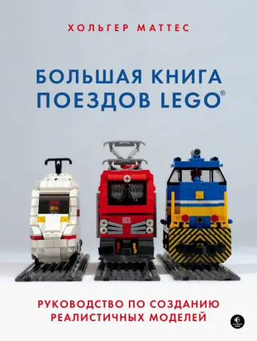 Хольгер Маттес - Большая книга поездов LEGO. Руководство по созданию реалистичных моделей Хольгер Маттес - Большая книга поездов LEGO. Руководство по созданию реалистичных моделей обложка книги