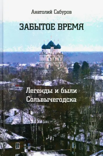 Анатолий Сабуров - Забытое время. Легенды и были Сольвычегодска обложка книги