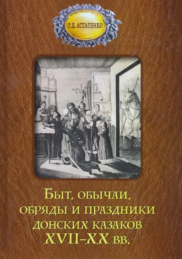 Галина Астапенко - Быт, обычаи, обряды и праздники донских казаков XVII-XX вв. обложка книги