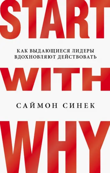 Саймон Синек - Start with Why. Как выдающиеся лидеры вдохновляют действовать Саймон Синек - Start with Why. Как выдающиеся лидеры вдохновляют действовать обложка книги