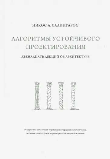 Никос Салингарос - Алгоритмы устойчивого проектирования. Двенадцать лекций об архитектуре Никос Салингарос - Алгоритмы устойчивого проектирования. Двенадцать лекций об архитектуре обложка книги