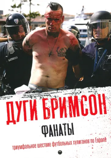 Дуги Бримсон - Фанаты. Триумфальное шествие футбольных хулиганов по Европе Дуги Бримсон - Фанаты. Триумфальное шествие футбольных хулиганов по Европе обложка книги