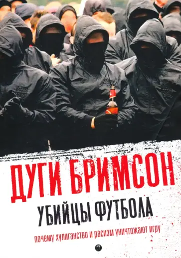 Дуги Бримсон - Убийцы футбола. Почему хулиганство и расизм уничтожают игру Дуги Бримсон - Убийцы футбола. Почему хулиганство и расизм уничтожают игру обложка книги