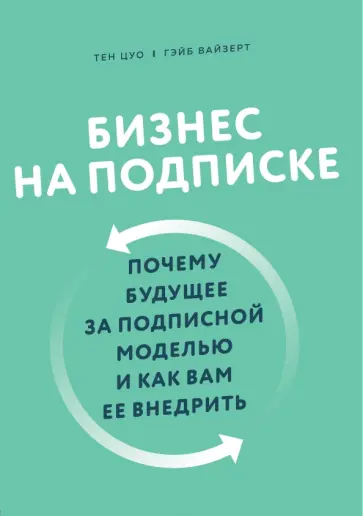 Цуо, Вайзерт - Бизнес на подписке. Почему будущее за подписной моделью и как вам ее внедрить Цуо, Вайзерт - Бизнес на подписке. Почему будущее за подписной моделью и как вам ее внедрить обложка книги