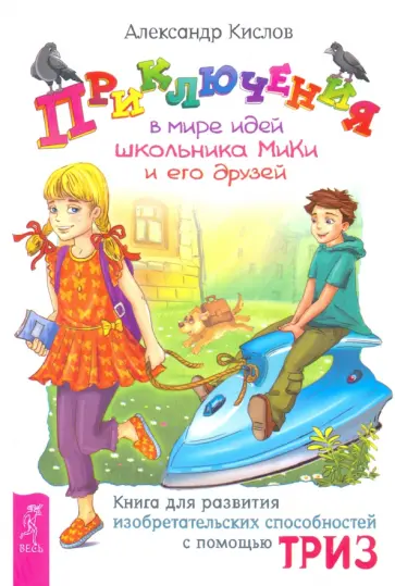 Александр Кислов - Приключения в мире идей школьника МиКи и его друзей. Книга для развития изобретательских способност. обложка книги