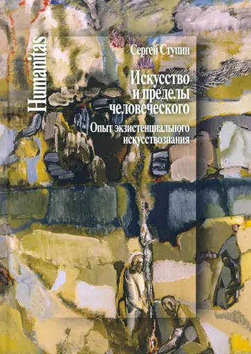 Сергей Ступин - Искусство и пределы человеческого. Опыт экзистенциального искуствознания Сергей Ступин - Искусство и пределы человеческого. Опыт экзистенциального искуствознания обложка книги