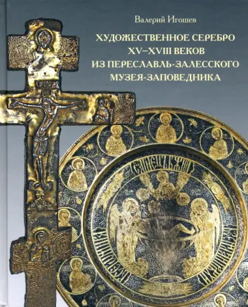 Валерий Игошев - Художественное серебро XV-XVIII веков из Переславль-Залесского музея-заповедника Валерий Игошев - Художественное серебро XV-XVIII веков из Переславль-Залесского музея-заповедника обложка книги