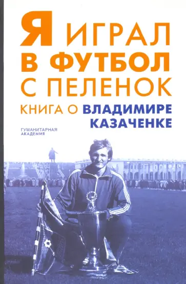Я играл в футбол с пеленок. Книга о Владимире Казаченке Я играл в футбол с пеленок. Книга о Владимире Казаченке обложка книги