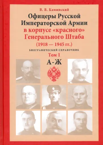 В. Каминский - Офицеры Русской Императорской Армии в корпусе «красного» Генерального Штаба. Персональный состав. Т1 В. Каминский - Офицеры Русской Императорской Армии в корпусе «красного» Генерального Штаба. Персональный состав. Т1 обложка книги