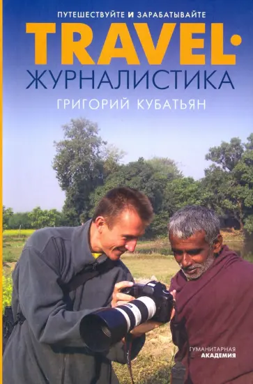 Григорий Кубатьян - Travel-журналистика. Путешествуйте и зарабатывайте Григорий Кубатьян - Travel-журналистика. Путешествуйте и зарабатывайте обложка книги