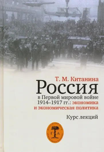 Таисия Китанина - Россия в Первой мировой войне 1914-1917 гг. Экономика и экономическая политика. Курс лекций Таисия Китанина - Россия в Первой мировой войне 1914-1917 гг. Экономика и экономическая политика. Курс лекций обложка книги