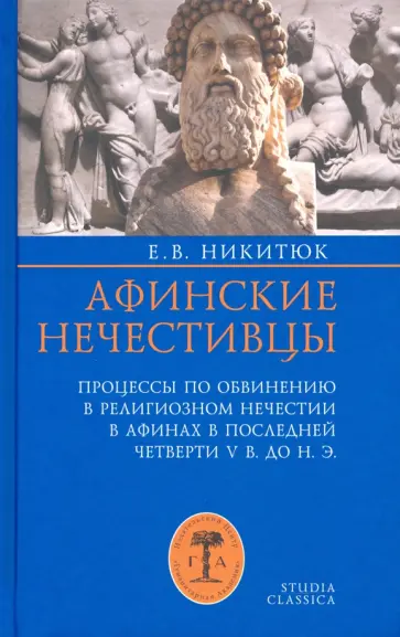 Елена Никитюк - Афинские нечестивцы. Процессы по обвинению в религиозном нечестии в Афинах в конце V в. до н. э. Елена Никитюк - Афинские нечестивцы. Процессы по обвинению в религиозном нечестии в Афинах в конце V в. до н. э. обложка книги