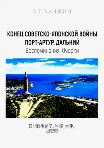 Анатолий Ханжин - Конец Советско-японской войны. Порт-Артур. Дальний. Воспоминания. Очерки обложка книги