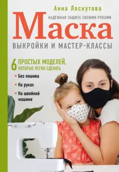 Анна Лоскутова - Маска. Надежная защита своими руками. Выкройки и мастер-классы Анна Лоскутова - Маска. Надежная защита своими руками. Выкройки и мастер-классы обложка книги