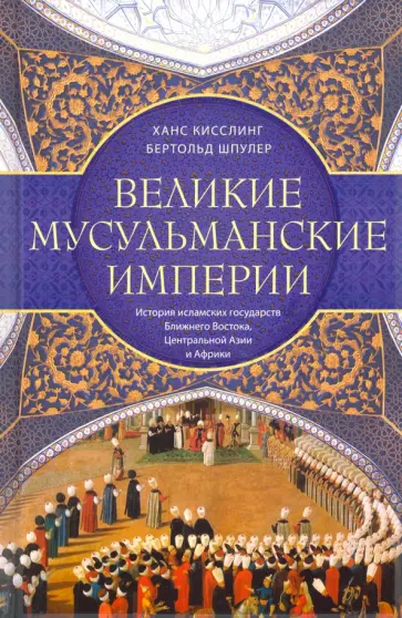 Кисслинг, Шпулер - Великие мусульманские империи. История исламских государств Ближнего Востока, Центральной Азии обложка книги