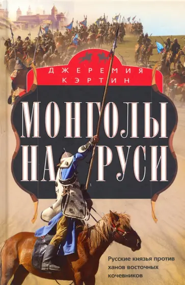 Джеремия Кэртин - Монголы на Руси. Русские князья против ханов восточных кочевников Джеремия Кэртин - Монголы на Руси. Русские князья против ханов восточных кочевников обложка книги