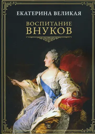 Екатерина Великая - Воспитание внуков Екатерина Великая - Воспитание внуков обложка книги