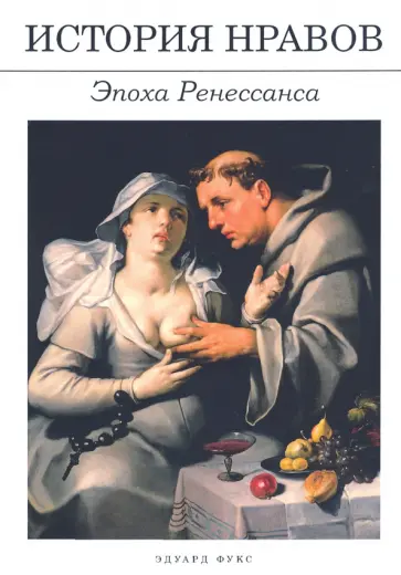 Эдуард Фукс - История нравов. Эпоха Ренессанса Эдуард Фукс - История нравов. Эпоха Ренессанса обложка книги