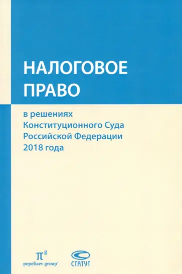Пепеляев, Лютова - Налоговое право в решениях Конституционного Суда РФ 2018 года. Сборник обложка книги