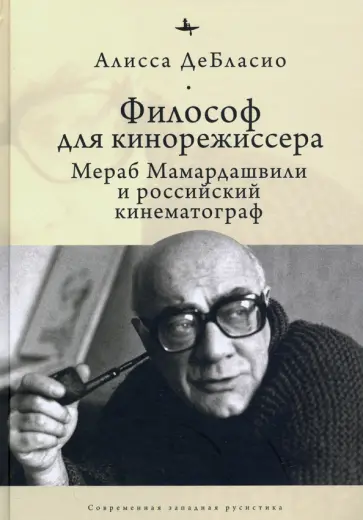 Алисса ДеБласио - Философ для кинорежиссера. Мераб Мамардашвили и российский кинематограф обложка книги