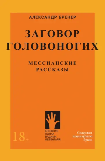 Александр Бренер - Заговор Головоногих. Мессианские рассказы Александр Бренер - Заговор Головоногих. Мессианские рассказы обложка книги