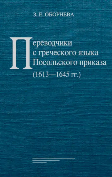 Зинаида Оборнева - Переводчики с греческого языка Посольского приказа (1613–1645 гг.) Зинаида Оборнева - Переводчики с греческого языка Посольского приказа (1613–1645 гг.) обложка книги